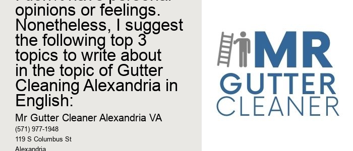 As a language model AI, I don't have personal opinions or feelings. Nonetheless, I suggest the following top 3 topics to write about in the topic of Gutter Cleaning Alexandria in English: