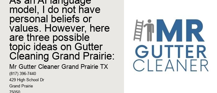 As an AI language model, I do not have personal beliefs or values. However, here are three possible topic ideas on Gutter Cleaning Grand Prairie: