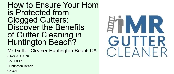 How to Ensure Your Home is Protected from Clogged Gutters: Discover the Benefits of Gutter Cleaning in Huntington Beach?