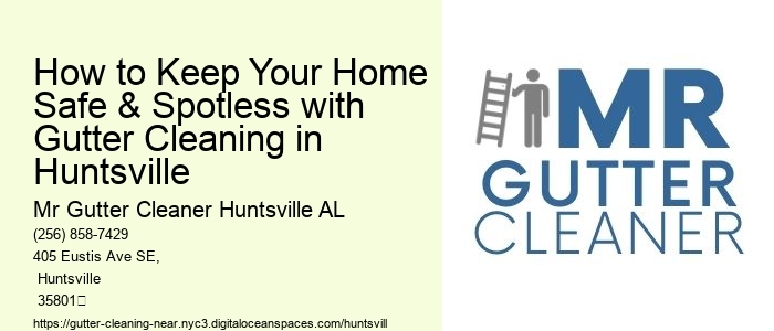 How to Keep Your Home Safe & Spotless with Gutter Cleaning in Huntsville 