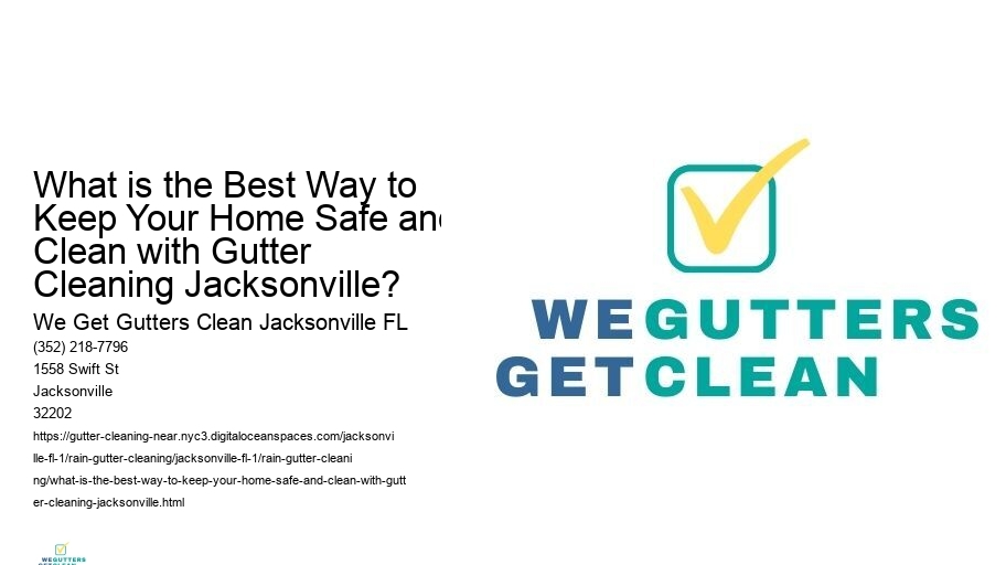 What is the Best Way to Keep Your Home Safe and Clean with Gutter Cleaning Jacksonville? 
