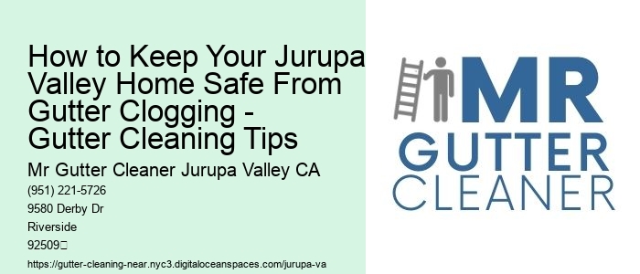 How to Keep Your Jurupa Valley Home Safe From Gutter Clogging - Gutter Cleaning Tips 