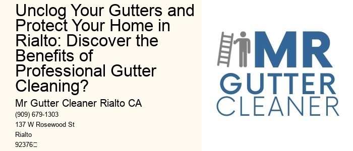 Unclog Your Gutters and Protect Your Home in Rialto: Discover the Benefits of Professional Gutter Cleaning?