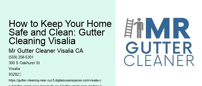 How to Keep Your Home Safe and Clean: Gutter Cleaning Visalia 